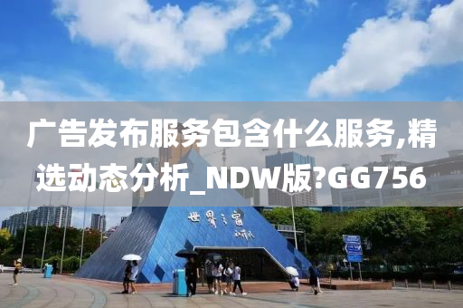 广告发布服务包含什么服务,精选动态分析_NDW版?GG756