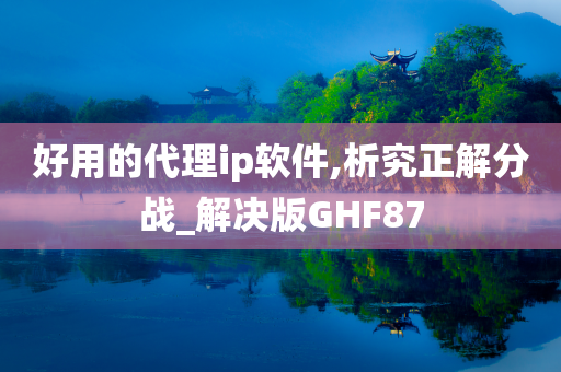 好用的代理ip软件,析究正解分战_解决版GHF87