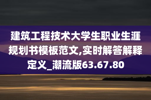 建筑工程技术大学生职业生涯规划书模板范文,实时解答解释定义_潮流版63.67.80