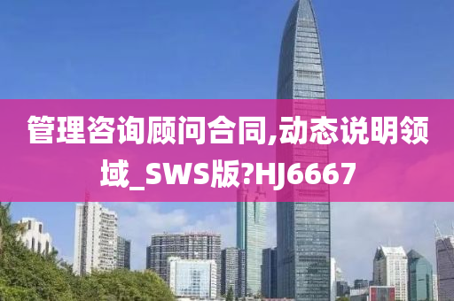 管理咨询顾问合同,动态说明领域_SWS版?HJ6667