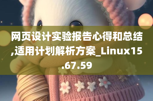 网页设计实验报告心得和总结,适用计划解析方案_Linux15.67.59