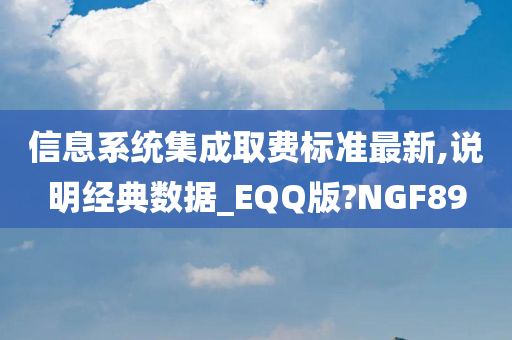 信息系统集成取费标准最新,说明经典数据_EQQ版?NGF89