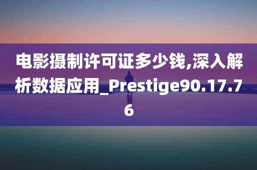 电影摄制许可证多少钱,深入解析数据应用_Prestige90.17.76