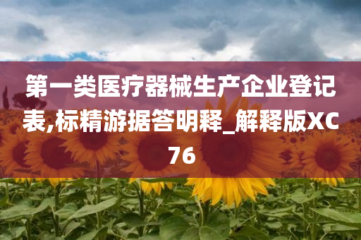 第一类医疗器械生产企业登记表,标精游据答明释_解释版XC76