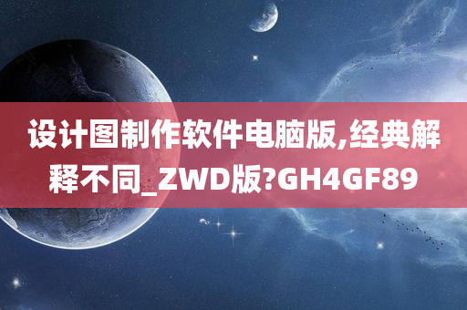 设计图制作软件电脑版,经典解释不同_ZWD版?GH4GF89