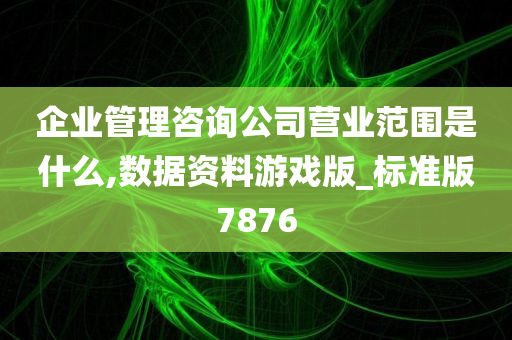 企业管理咨询公司营业范围是什么,数据资料游戏版_标准版7876