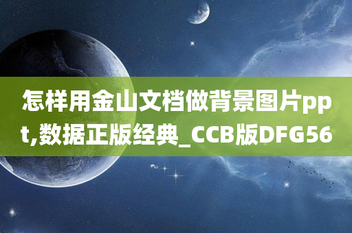 怎样用金山文档做背景图片ppt,数据正版经典_CCB版DFG56