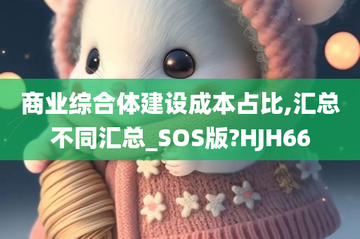 商业综合体建设成本占比,汇总不同汇总_SOS版?HJH66