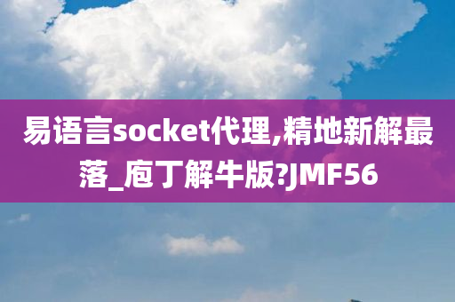 易语言socket代理,精地新解最落_庖丁解牛版?JMF56