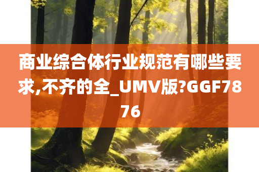 商业综合体行业规范有哪些要求,不齐的全_UMV版?GGF7876