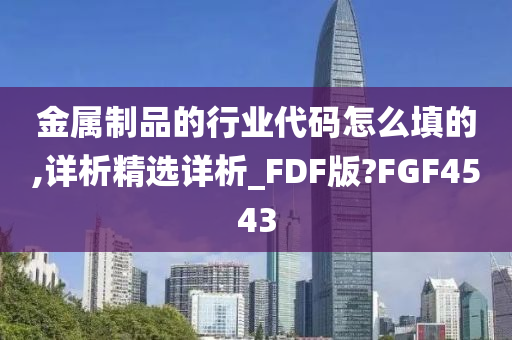 金属制品的行业代码怎么填的,详析精选详析_FDF版?FGF4543