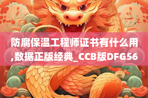 防腐保温工程师证书有什么用,数据正版经典_CCB版DFG56