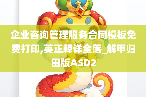 企业咨询管理服务合同模板免费打印,英正释详全落_解甲归田版ASD2