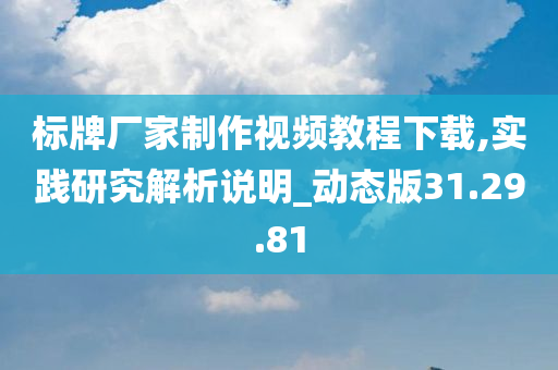 标牌厂家制作视频教程下载,实践研究解析说明_动态版31.29.81