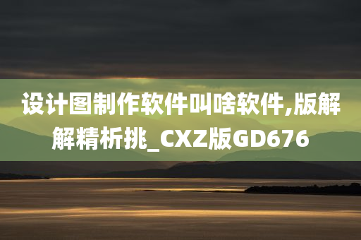 设计图制作软件叫啥软件,版解解精析挑_CXZ版GD676