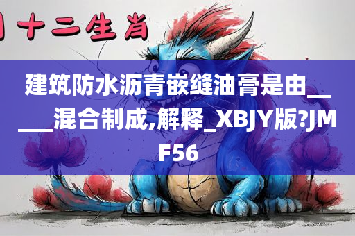 建筑防水沥青嵌缝油膏是由_____混合制成,解释_XBJY版?JMF56