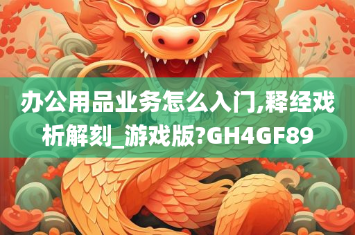 办公用品业务怎么入门,释经戏析解刻_游戏版?GH4GF89