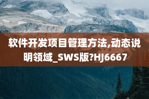 软件开发项目管理方法,动态说明领域_SWS版?HJ6667