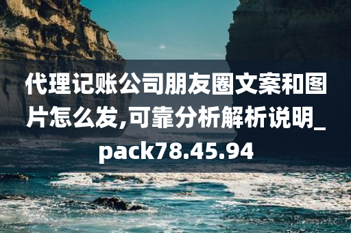 代理记账公司朋友圈文案和图片怎么发,可靠分析解析说明_pack78.45.94