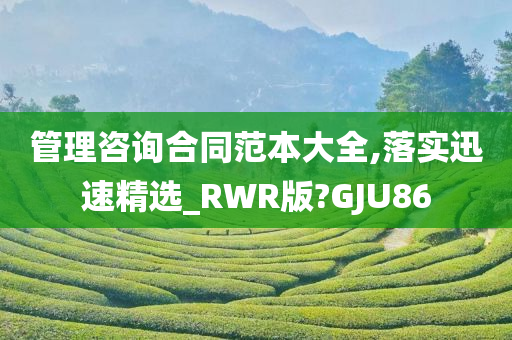 管理咨询合同范本大全,落实迅速精选_RWR版?GJU86