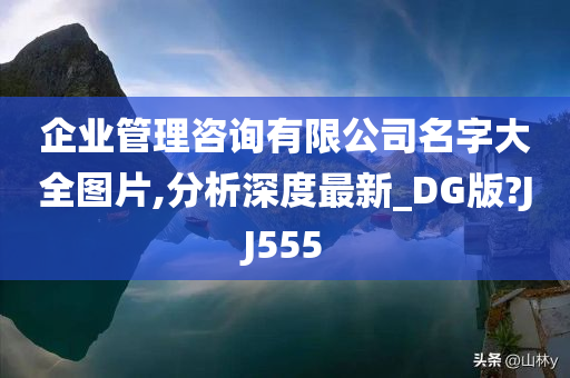 企业管理咨询有限公司名字大全图片,分析深度最新_DG版?JJ555