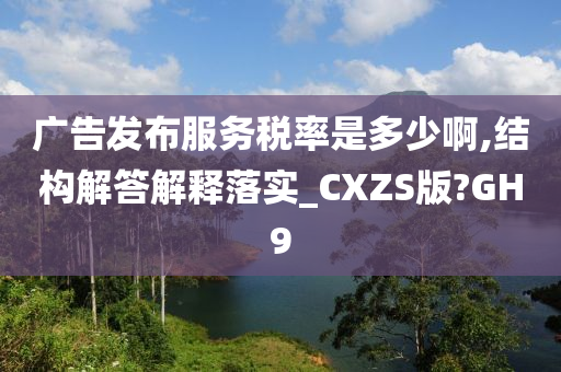 广告发布服务税率是多少啊,结构解答解释落实_CXZS版?GH9