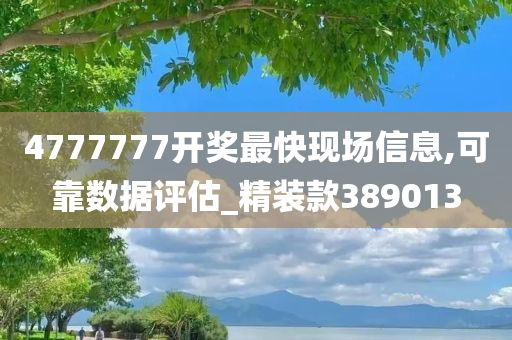 4777777开奖最快现场信息,可靠数据评估_精装款389013