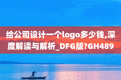 给公司设计一个logo多少钱,深度解读与解析_DFG版?GH489