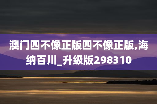 澳门四不像正版四不像正版,海纳百川_升级版298310