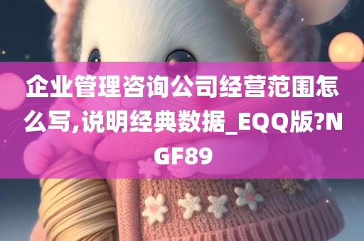 企业管理咨询公司经营范围怎么写,说明经典数据_EQQ版?NGF89