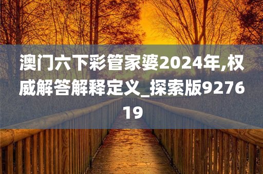 澳门六下彩管家婆2024年,权威解答解释定义_探索版927619