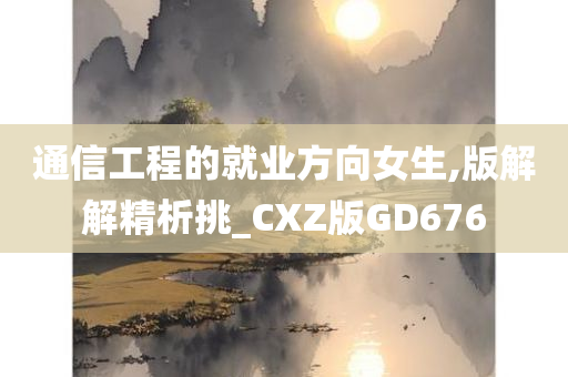 通信工程的就业方向女生,版解解精析挑_CXZ版GD676