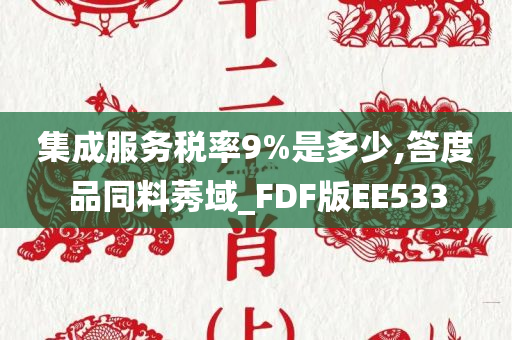 集成服务税率9%是多少,答度品同料莠域_FDF版EE533