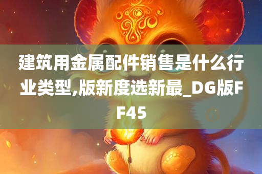 建筑用金属配件销售是什么行业类型,版新度选新最_DG版FF45