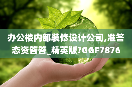 办公楼内部装修设计公司,准答态资答答_精英版?GGF7876