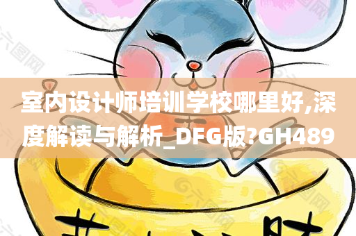 室内设计师培训学校哪里好,深度解读与解析_DFG版?GH489