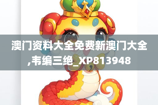 澳门资料大全免费新澳门大全,韦编三绝_XP813948