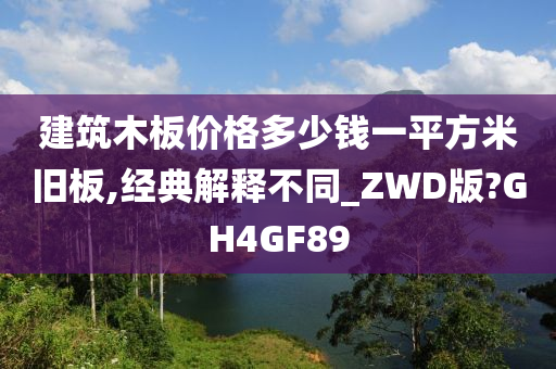 建筑木板价格多少钱一平方米旧板,经典解释不同_ZWD版?GH4GF89