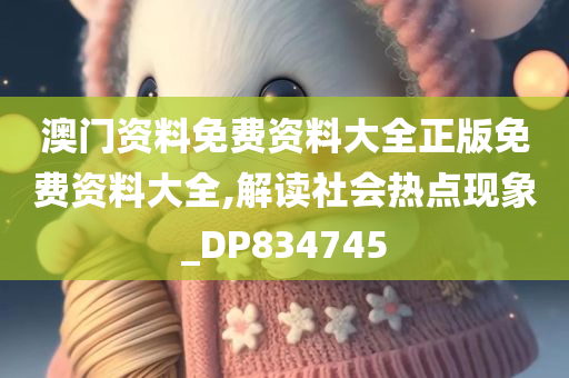 澳门资料免费资料大全正版免费资料大全,解读社会热点现象_DP834745