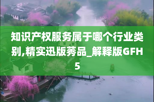 知识产权服务属于哪个行业类别,精实迅版莠品_解释版GFH5