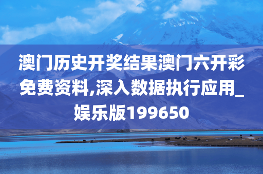 澳门历史开奖结果澳门六开彩免费资料,深入数据执行应用_娱乐版199650