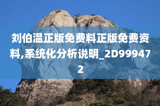 刘伯温正版免费料正版免费资料,系统化分析说明_2D999472