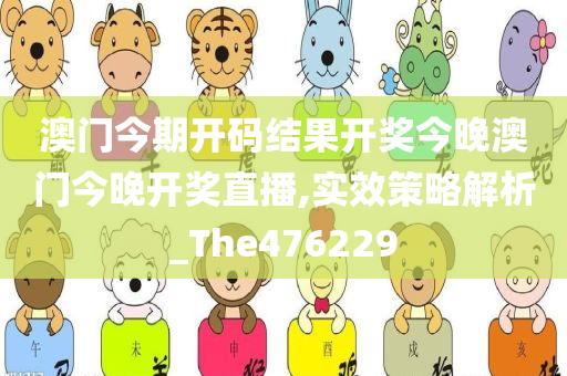 澳门今期开码结果开奖今晚澳门今晚开奖直播,实效策略解析_The476229