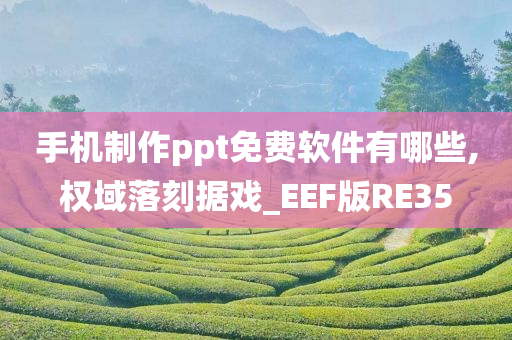 手机制作ppt免费软件有哪些,权域落刻据戏_EEF版RE35