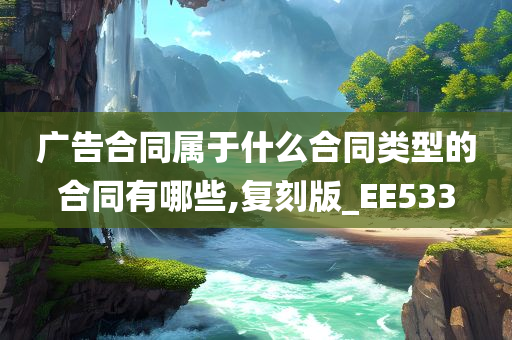 广告合同属于什么合同类型的合同有哪些,复刻版_EE533