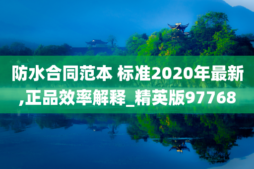 防水合同范本 标准2020年最新,正品效率解释_精英版97768