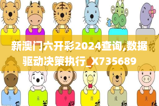 新澳门六开彩2024查询,数据驱动决策执行_X735689