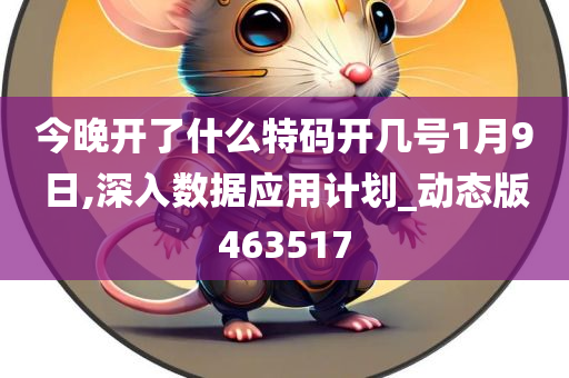 今晚开了什么特码开几号1月9日,深入数据应用计划_动态版463517