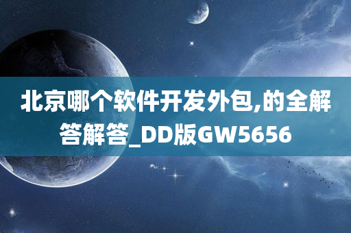 北京哪个软件开发外包,的全解答解答_DD版GW5656