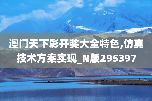 澳门天下彩开奖大全特色,仿真技术方案实现_N版295397